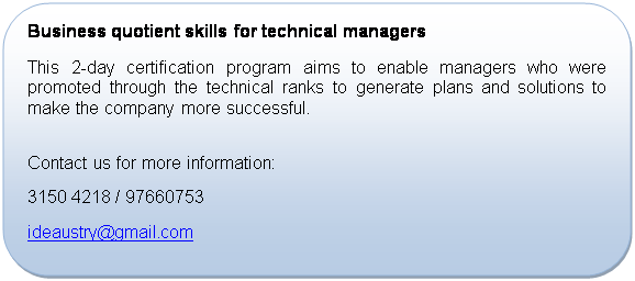 Rounded Rectangle: Business quotient skills for technical managers
This 2-day certification program aims to enable managers who were promoted through the technical ranks to generate plans and solutions to make the company more successful.

Contact us for more information:
+65 3150 4218 / 97660753
ideaustry@gmail.com